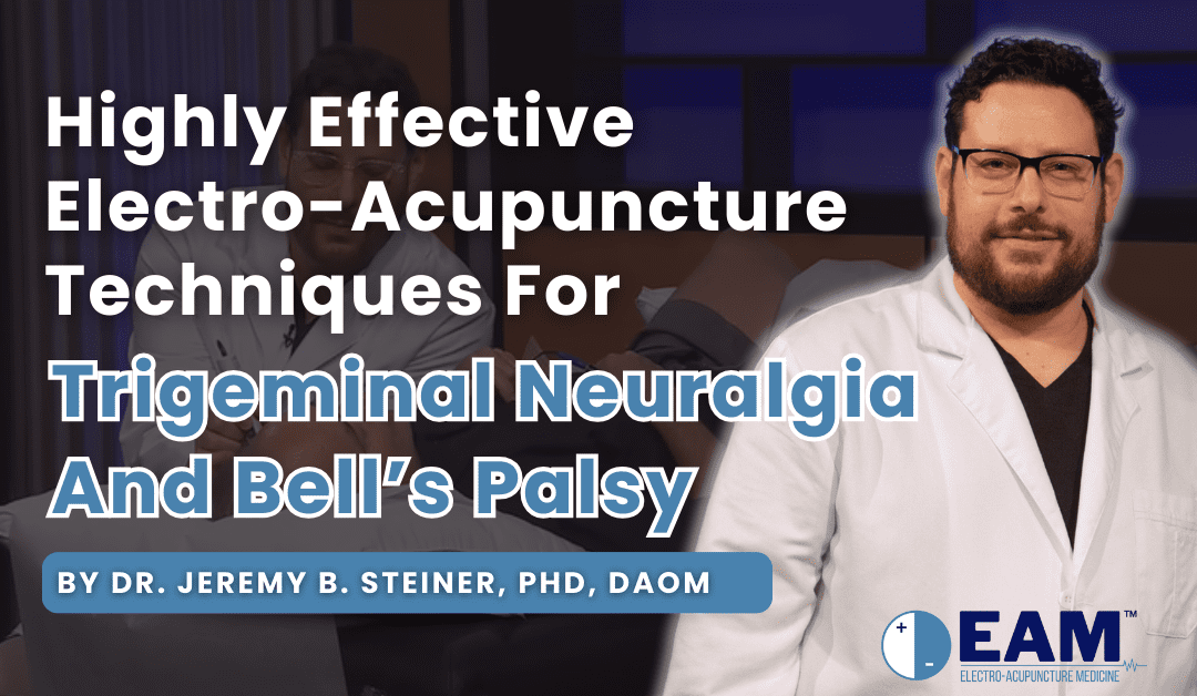 Highly Effective Electro-Acupuncture Techniques For Trigeminal Neuralgia And Bell’s Palsy